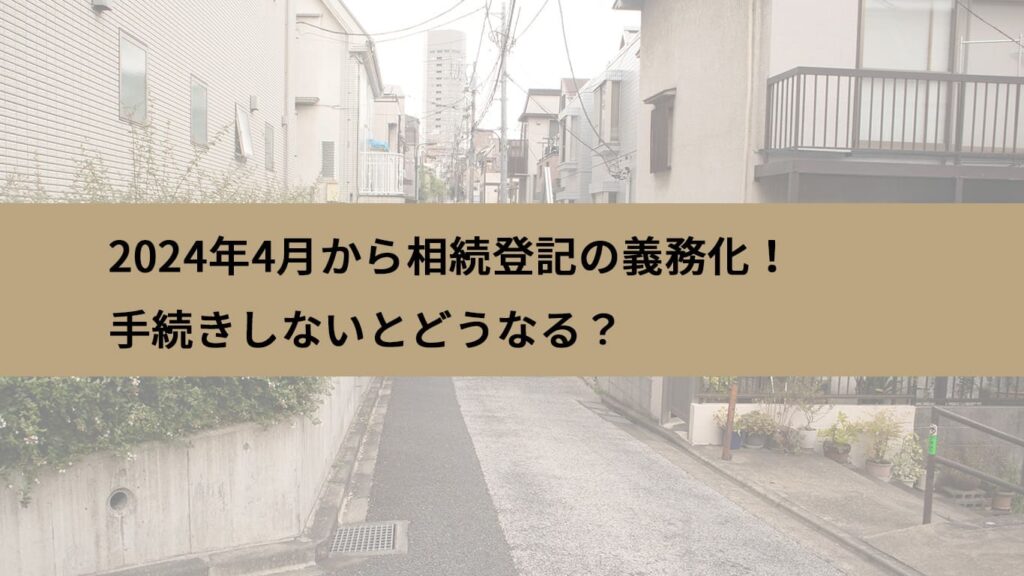 2024年4月から相続登記の義務化！手続きしないとどうなる？