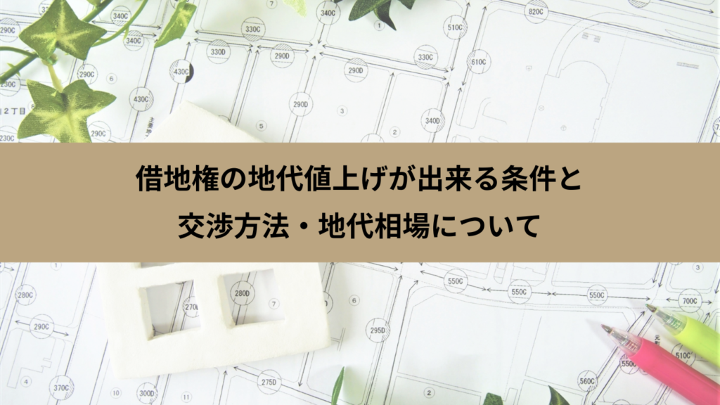 借地権の地代値上げが出来る条件と交渉方法・地代相場について