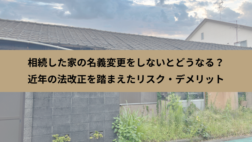 相続した家の名義変更をしないとどうなる？近年の法改正を踏まえたリスク・デメリット